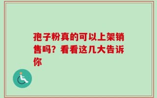 孢子粉真的可以上架销售吗？看看这几大告诉你