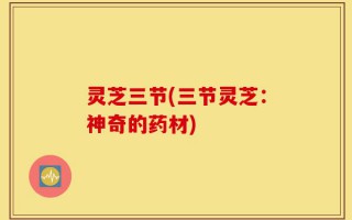灵芝三节(三节灵芝：神奇的药材)
