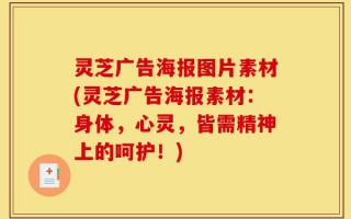 灵芝广告海报图片素材(灵芝广告海报素材：身体，心灵，皆需精神上的呵护！)