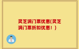 灵芝洞门票优惠(灵芝洞门票折扣优惠！)