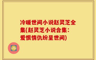 冷暖世间小说赵灵芝全集(赵灵芝小说合集：爱恨情仇纷呈世间)