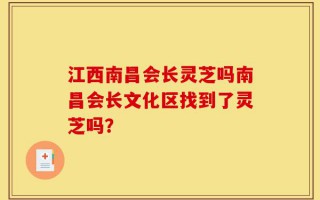江西南昌会长灵芝吗南昌会长文化区找到了灵芝吗？