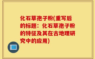 化石草孢子粉(重写后的标题：化石草孢子粉的特征及其在古地理研究中的应用)