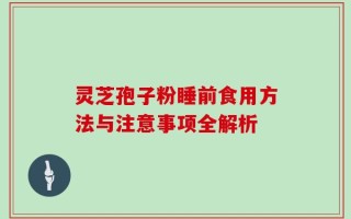 灵芝孢子粉睡前食用方法与注意事项全解析