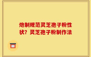 炮制规范灵芝孢子粉性状？灵芝孢子粉制作法