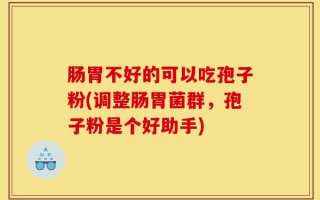肠胃不好的可以吃孢子粉(调整肠胃菌群，孢子粉是个好助手)