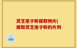 灵芝孢子粉提取物片(提取灵芝孢子粉的片剂