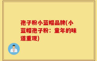 孢子粉小蓝帽品牌(小蓝帽孢子粉：童年的味道重现)