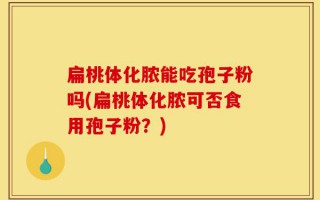 扁桃体化脓能吃孢子粉吗(扁桃体化脓可否食用孢子粉？)