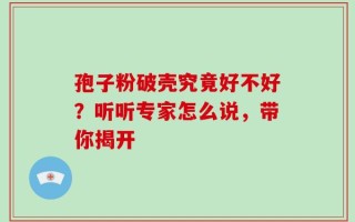 孢子粉破壳究竟好不好？听听专家怎么说，带你揭开