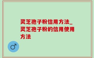 灵芝孢子粉信用方法_灵芝孢子粉的信用使用方法