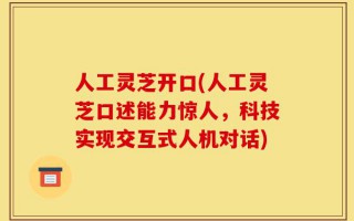 人工灵芝开口(人工灵芝口述能力惊人，科技实现交互式人机对话)