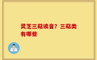灵芝三萜读音？三萜类有哪些