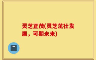 灵芝正茂(灵芝茁壮发展，可期未来)