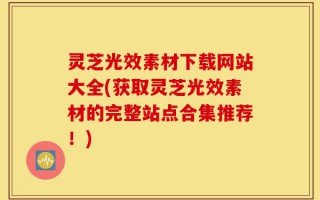灵芝光效素材下载网站大全(获取灵芝光效素材的完整站点合集推荐！)