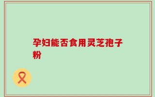 孕妇能否食用灵芝孢子粉