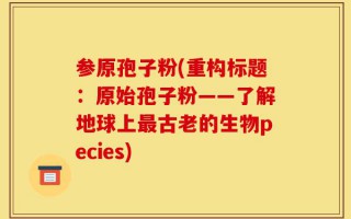 参原孢子粉(重构标题：原始孢子粉——了解地球上最古老的生物pecies)