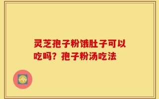 灵芝孢子粉饿肚子可以吃吗？孢子粉汤吃法