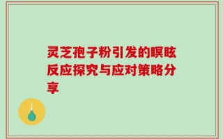 灵芝孢子粉引发的瞑眩反应探究与应对策略分享