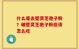 什么是去壁灵芝孢子粉？破壁灵芝孢子粉应该怎么吃
