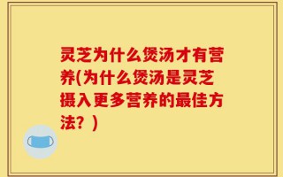 灵芝为什么煲汤才有营养(为什么煲汤是灵芝摄入更多营养的最佳方法？)