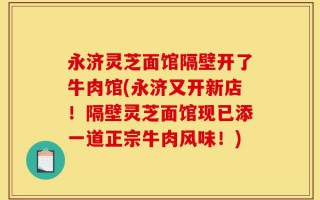 永济灵芝面馆隔壁开了牛肉馆(永济又开新店！隔壁灵芝面馆现已添一道正宗牛肉风味！)