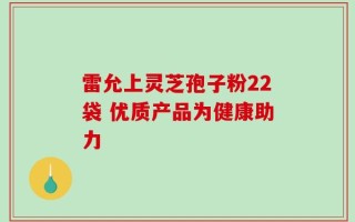 雷允上灵芝孢子粉22袋 优质产品为健康助力