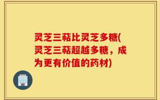 灵芝三萜比灵芝多糖(灵芝三萜超越多糖，成为更有价值的药材)