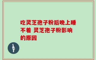 吃灵芝孢子粉后晚上睡不着 灵芝孢子粉影响的原因