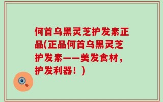 何首乌黑灵芝护发素正品(正品何首乌黑灵芝护发素——美发食材，护发利器！)