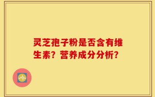 灵芝孢子粉是否含有维生素？营养成分分析？