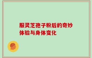 服灵芝孢子粉后的奇妙体验与身体变化