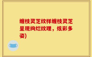 缠枝灵芝纹样缠枝灵芝呈现绚烂纹理，炫彩多姿)
