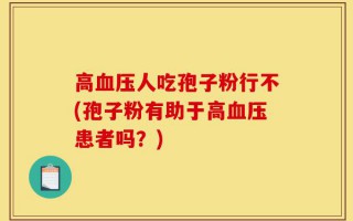 高血压人吃孢子粉行不(孢子粉有助于高血压患者吗？)