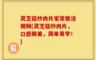 灵芝菇炒肉片家常做法视频(灵芝菇炒肉片，口感鲜美，简单易学！)