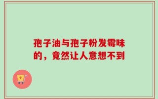 孢子油与孢子粉发霉味的，竟然让人意想不到