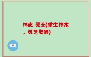 林志 灵芝(重生林木，灵芝觉醒)