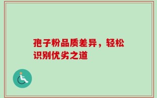 孢子粉品质差异，轻松识别优劣之道