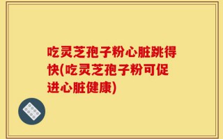 吃灵芝孢子粉心脏跳得快(吃灵芝孢子粉可促进心脏健康)