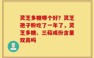 灵芝多糖哪个好？灵芝孢子粉吃了一年了，灵芝多糖、三萜成份含量双高吗