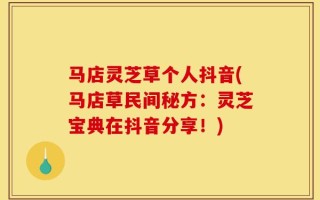 马店灵芝草个人抖音(马店草民间秘方：灵芝宝典在抖音分享！)