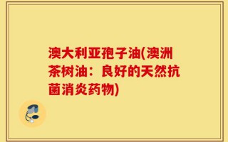 澳大利亚孢子油(澳洲茶树油：良好的天然抗菌消炎药物)
