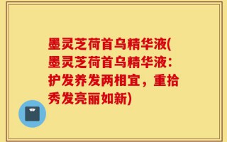 墨灵芝荷首乌精华液(墨灵芝荷首乌精华液：护发养发两相宜，重拾秀发亮丽如新)