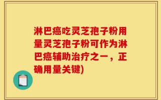 淋巴癌吃灵芝孢子粉用量灵芝孢子粉可作为淋巴癌辅助治疗之一，正确用量关键)
