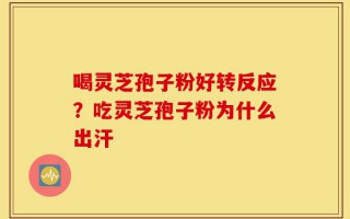 喝灵芝孢子粉好转反应？吃灵芝孢子粉为什么出汗