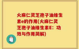 火麻仁灵芝孢子油维生素e的作用(火麻仁灵芝孢子油维生素E：功效与作用简解)