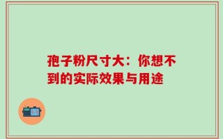 孢子粉尺寸大：你想不到的实际效果与用途