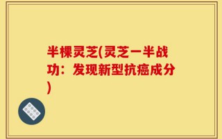 半棵灵芝(灵芝一半战功：发现新型抗癌成分)