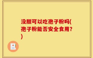 没胆可以吃孢子粉吗(孢子粉能否安全食用？)