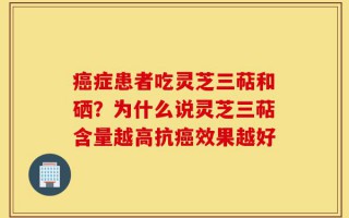 癌症患者吃灵芝三萜和硒？为什么说灵芝三萜含量越高抗癌效果越好